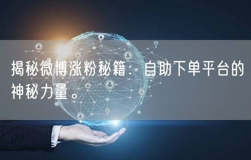 揭秘微博涨粉秘籍：自助下单平台的神秘力量。