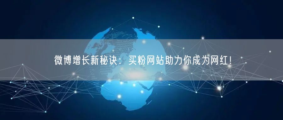 微博增长新秘诀：买粉网站助力你成为网红！