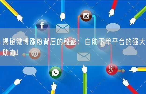 揭秘微博涨粉背后的秘密：自助下单平台的强大助力！