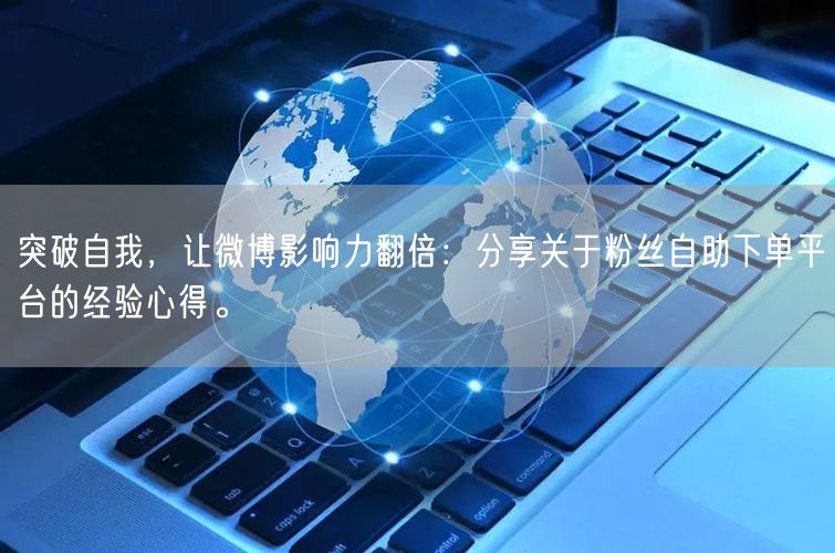 突破自我，让微博影响力翻倍：分享关于粉丝自助下单平台的经验心得。