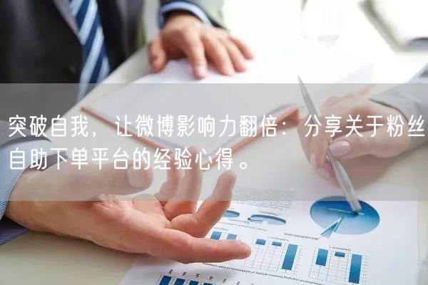 突破自我，让微博影响力翻倍：分享关于粉丝自助下单平台的经验心得。