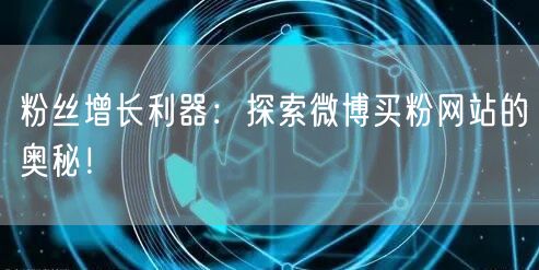 粉丝增长利器：探索微博买粉网站的奥秘！