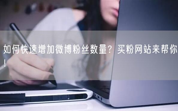 如何快速增加微博粉丝数量？买粉网站来帮你！