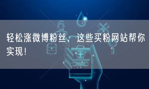 轻松涨微博粉丝，这些买粉网站帮你实现！