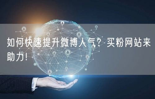 如何快速提升微博人气？买粉网站来助力！