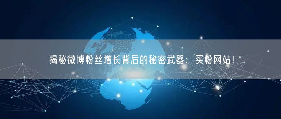 揭秘微博粉丝增长背后的秘密武器：买粉网站！