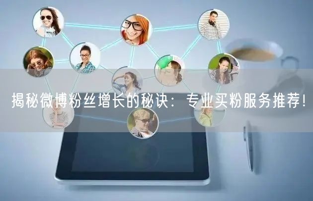 揭秘微博粉丝增长的秘诀：专业买粉服务推荐！