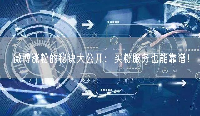 微博涨粉的秘诀大公开：买粉服务也能靠谱！