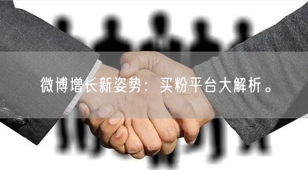 微博增长新姿势：买粉平台大解析。
