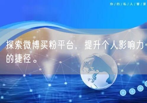 探索微博买粉平台，提升个人影响力的捷径。
