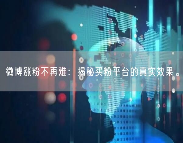 微博涨粉不再难：揭秘买粉平台的真实效果。