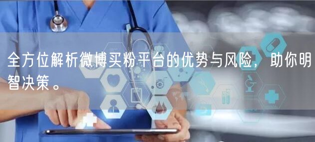全方位解析微博买粉平台的优势与风险，助你明智决策。