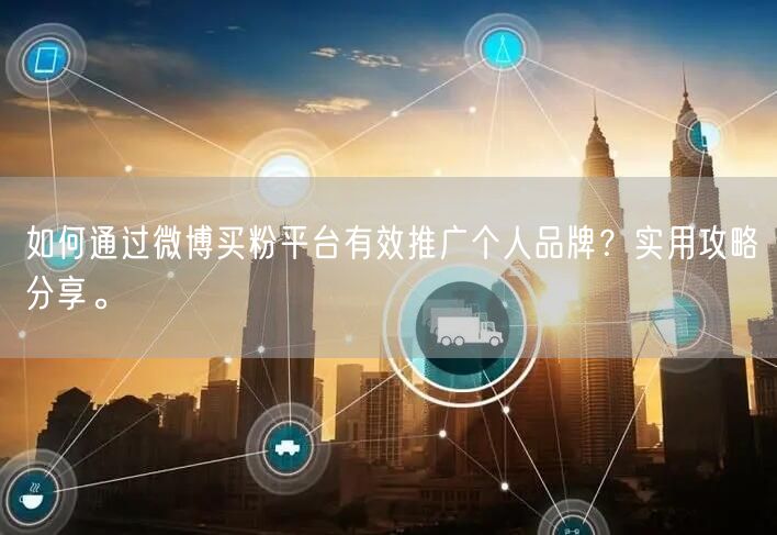 如何通过微博买粉平台有效推广个人品牌？实用攻略分享。
