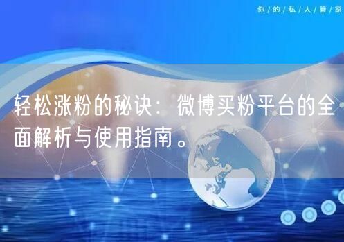 轻松涨粉的秘诀：微博买粉平台的全面解析与使用指南。