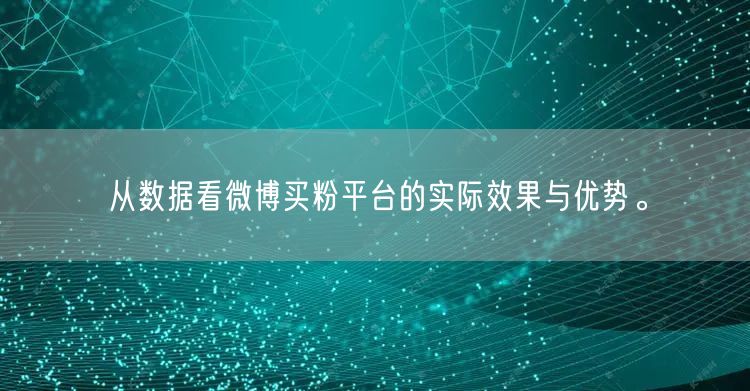 从数据看微博买粉平台的实际效果与优势。