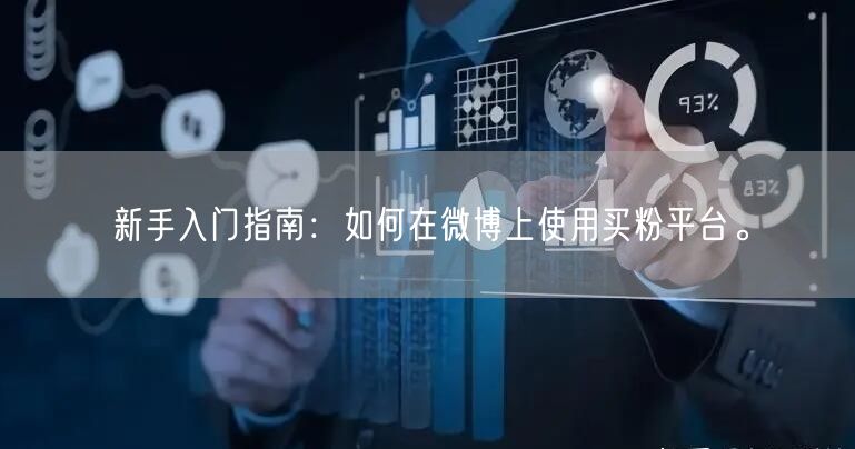 新手入门指南：如何在微博上使用买粉平台。