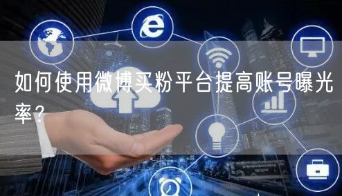 如何使用微博买粉平台提高账号曝光率？