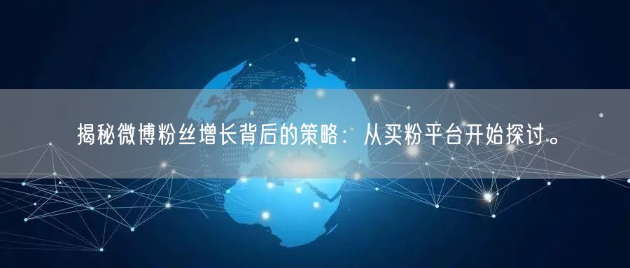 揭秘微博粉丝增长背后的策略：从买粉平台开始探讨。