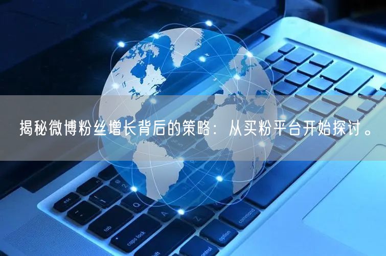 揭秘微博粉丝增长背后的策略：从买粉平台开始探讨。