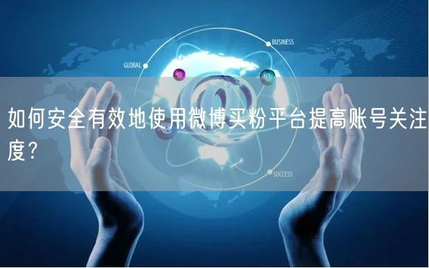 如何安全有效地使用微博买粉平台提高账号关注度？