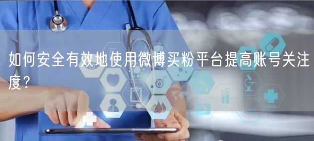 如何安全有效地使用微博买粉平台提高账号关注度？