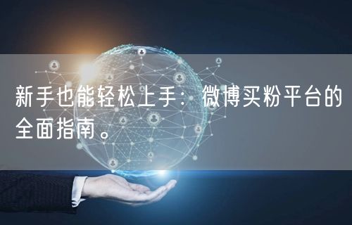 新手也能轻松上手：微博买粉平台的全面指南。
