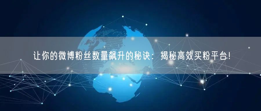 让你的微博粉丝数量飙升的秘诀：揭秘高效买粉平台！