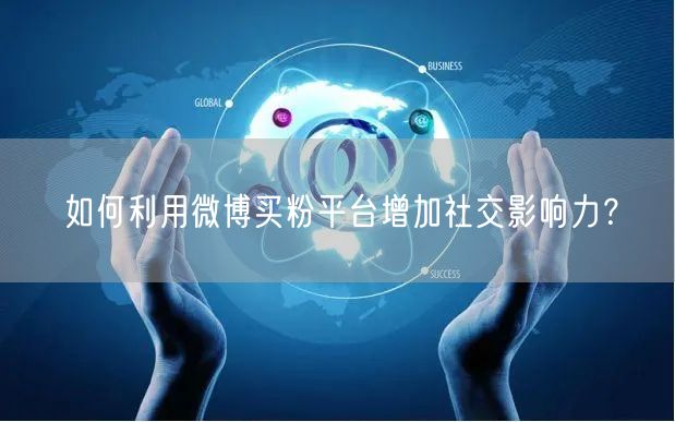 如何利用微博买粉平台增加社交影响力？