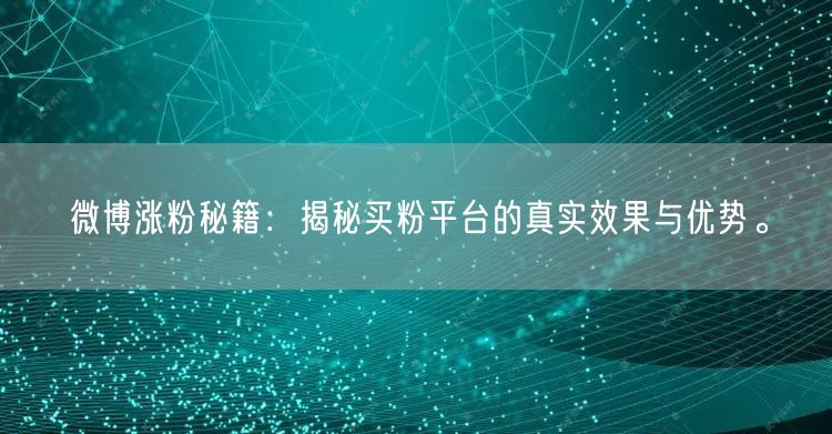微博涨粉秘籍：揭秘买粉平台的真实效果与优势。