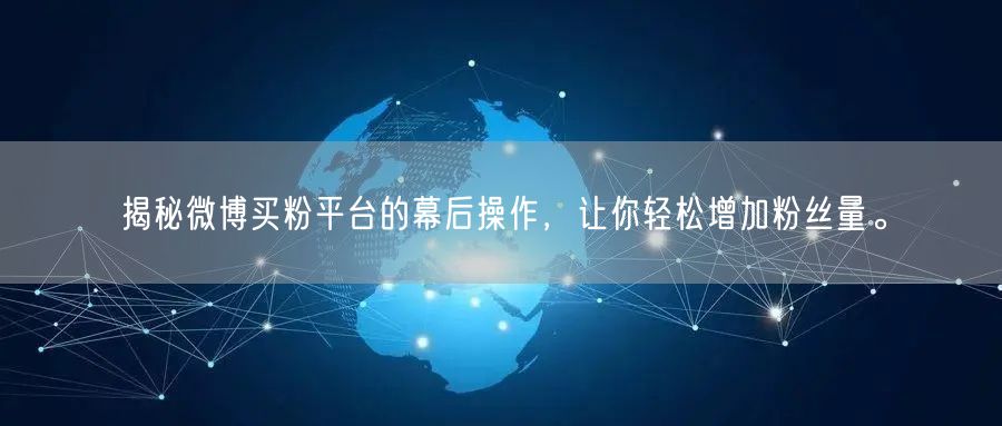 揭秘微博买粉平台的幕后操作，让你轻松增加粉丝量。