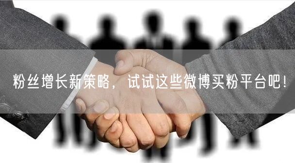 粉丝增长新策略，试试这些微博买粉平台吧！