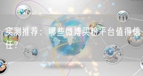 实测推荐：哪些微博买粉平台值得信任？