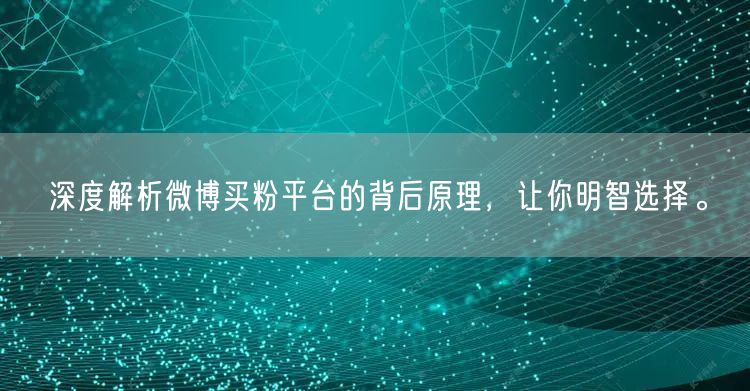 深度解析微博买粉平台的背后原理，让你明智选择。