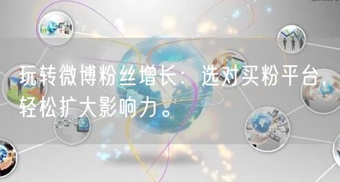 玩转微博粉丝增长：选对买粉平台，轻松扩大影响力。
