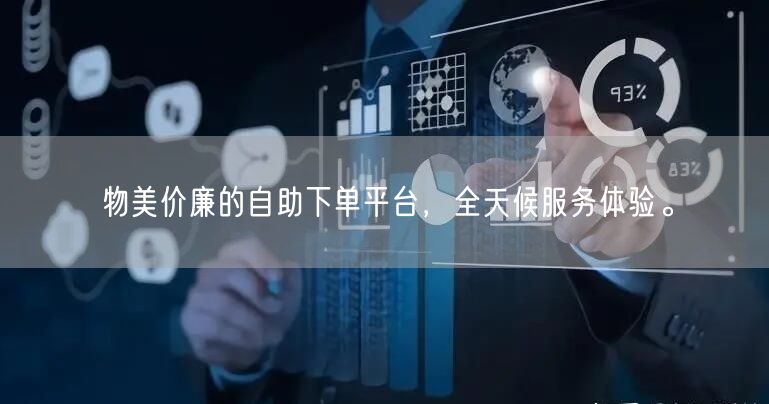物美价廉的自助下单平台，全天候服务体验。