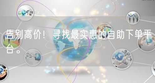 告别高价！寻找最实惠的自助下单平台。