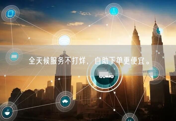 全天候服务不打烊，自助下单更便宜。