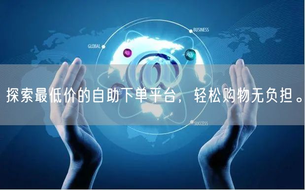 探索最低价的自助下单平台，轻松购物无负担。