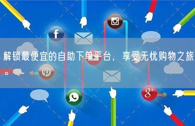 解锁最便宜的自助下单平台，享受无忧购物之旅。