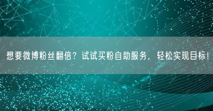 想要微博粉丝翻倍？试试买粉自助服务，轻松实现目标！