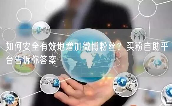如何安全有效地增加微博粉丝？买粉自助平台告诉你答案