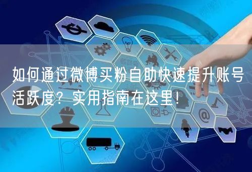 如何通过微博买粉自助快速提升账号活跃度？实用指南在这里！
