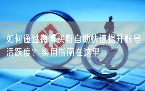 如何通过微博买粉自助快速提升账号活跃度？实用指南在这里！