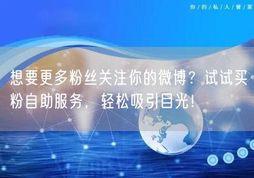 想要更多粉丝关注你的微博？试试买粉自助服务，轻松吸引目光！