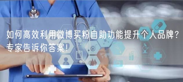 如何高效利用微博买粉自助功能提升个人品牌？专家告诉你答案！