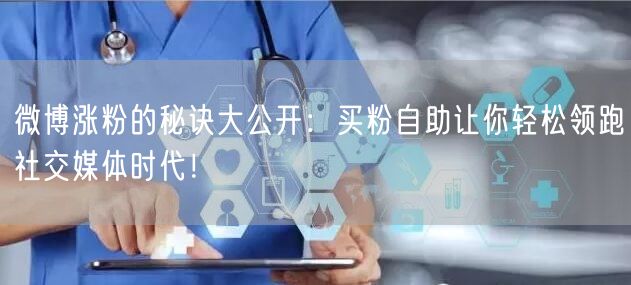 微博涨粉的秘诀大公开：买粉自助让你轻松领跑社交媒体时代！