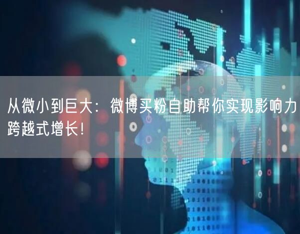 从微小到巨大：微博买粉自助帮你实现影响力跨越式增长！