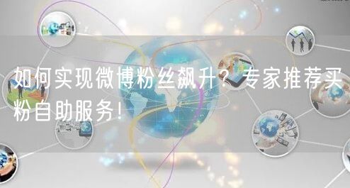 如何实现微博粉丝飙升？专家推荐买粉自助服务！