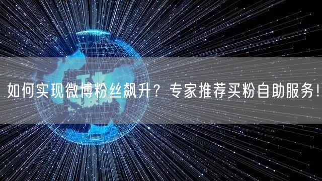 如何实现微博粉丝飙升？专家推荐买粉自助服务！