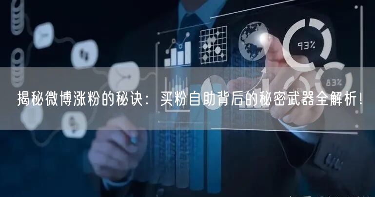 揭秘微博涨粉的秘诀：买粉自助背后的秘密武器全解析！